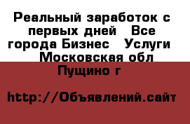 Реальный заработок с первых дней - Все города Бизнес » Услуги   . Московская обл.,Пущино г.